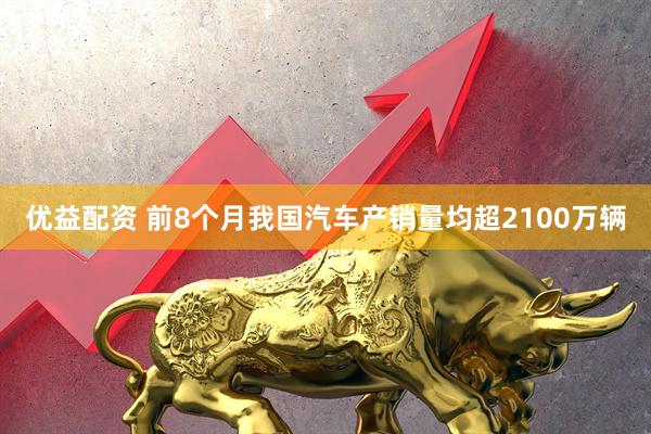 优益配资 前8个月我国汽车产销量均超2100万辆