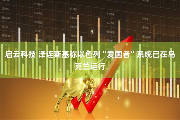启云科技 泽连斯基称以色列“爱国者”系统已在乌克兰运行