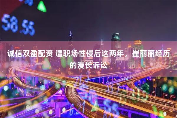 诚信双盈配资 遭职场性侵后这两年，崔丽丽经历的漫长诉讼