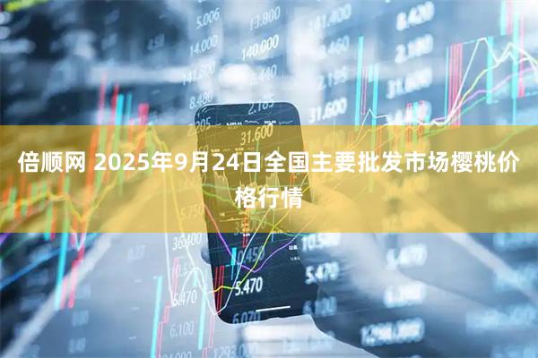 倍顺网 2025年9月24日全国主要批发市场樱桃价格行情