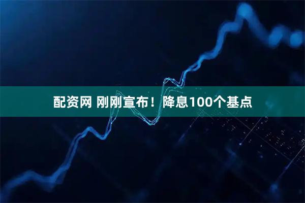 配资网 刚刚宣布！降息100个基点