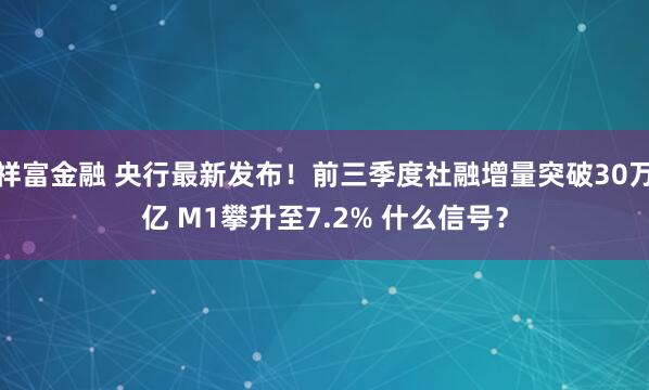 祥富金融 央行最新发布！前三季度社融增量突破30万亿 M1攀升至7.2% 什么信号？