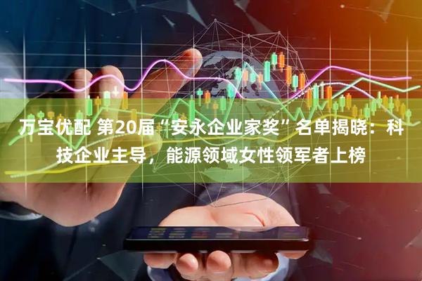 万宝优配 第20届“安永企业家奖”名单揭晓：科技企业主导，能源领域女性领军者上榜
