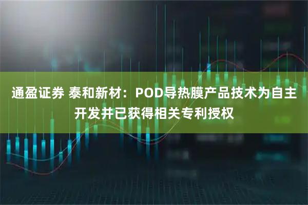 通盈证券 泰和新材：POD导热膜产品技术为自主开发并已获得相关专利授权