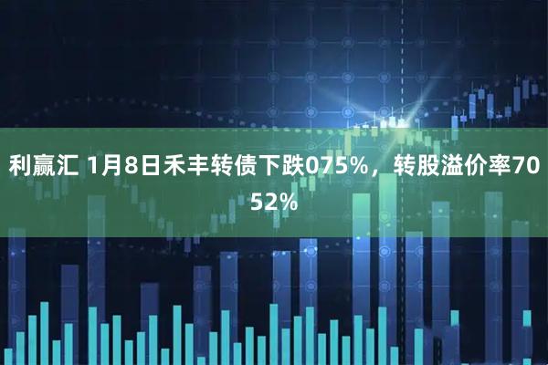 利赢汇 1月8日禾丰转债下跌075%，转股溢价率7052%