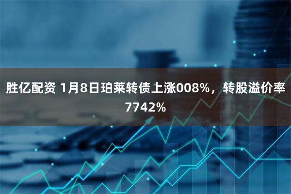 胜亿配资 1月8日珀莱转债上涨008%，转股溢价率7742%