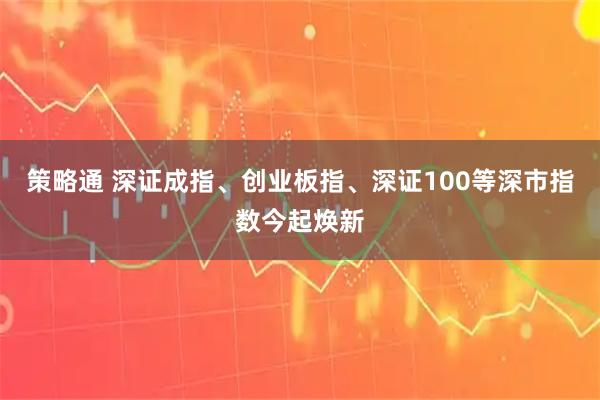 策略通 深证成指、创业板指、深证100等深市指数今起焕新