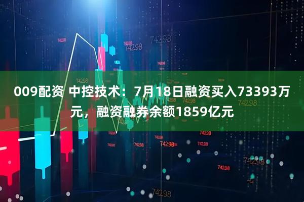 009配资 中控技术:7月18日融资买入73393万元,融资融券余额1859亿元