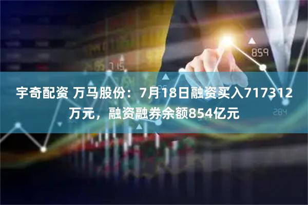 宇奇配资 万马股份：7月18日融资买入717312万元，融资融券余额854亿元