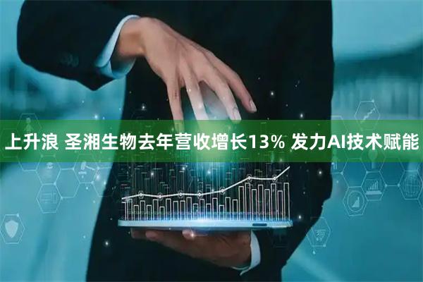 上升浪 圣湘生物去年营收增长13% 发力AI技术赋能
